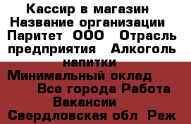 Кассир в магазин › Название организации ­ Паритет, ООО › Отрасль предприятия ­ Алкоголь, напитки › Минимальный оклад ­ 20 000 - Все города Работа » Вакансии   . Свердловская обл.,Реж г.